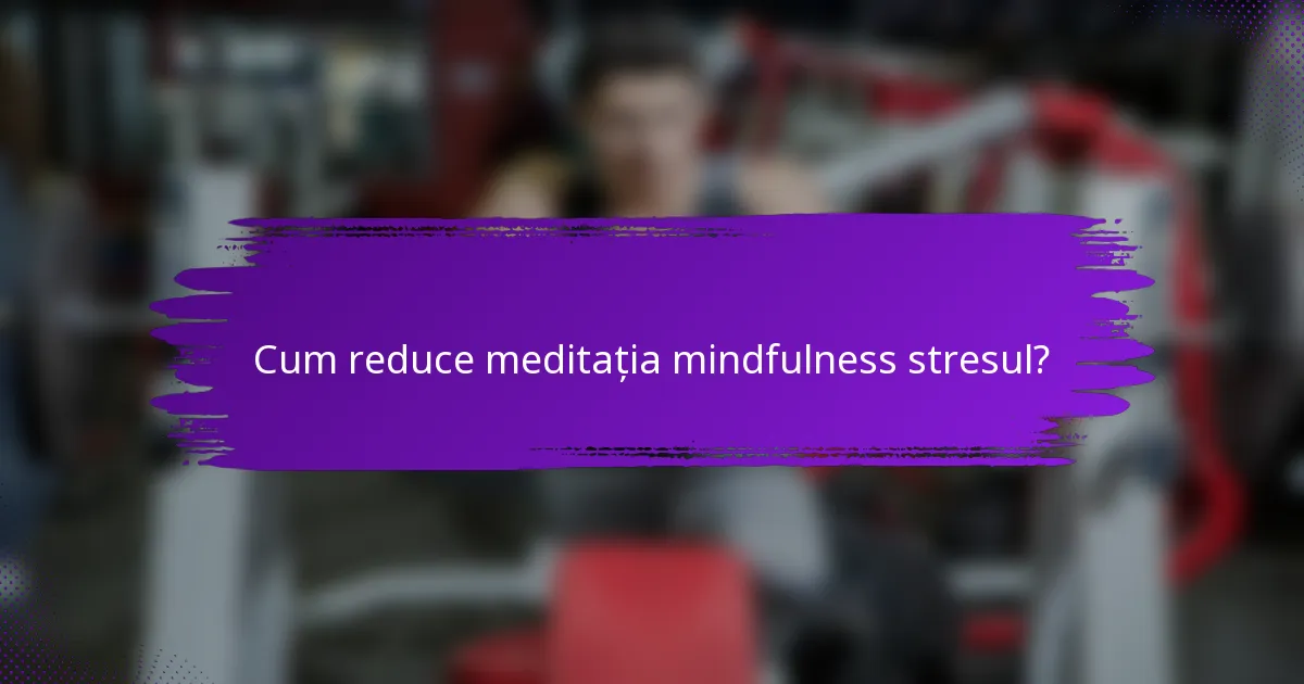 Cum reduce meditația mindfulness stresul?