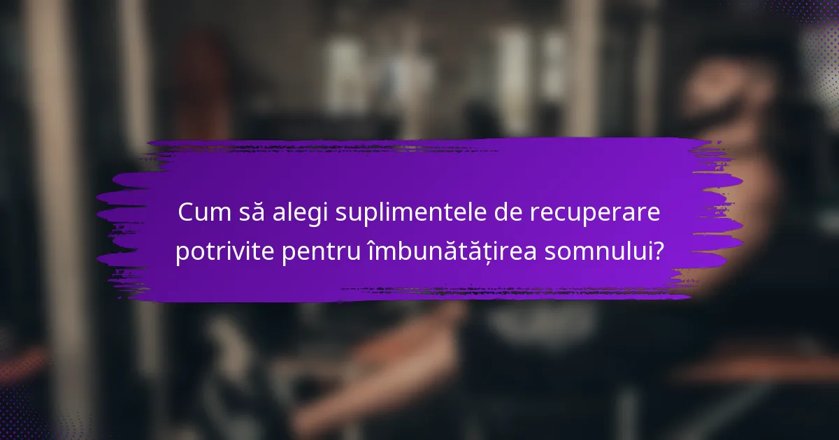 Cum să alegi suplimentele de recuperare potrivite pentru îmbunătățirea somnului?