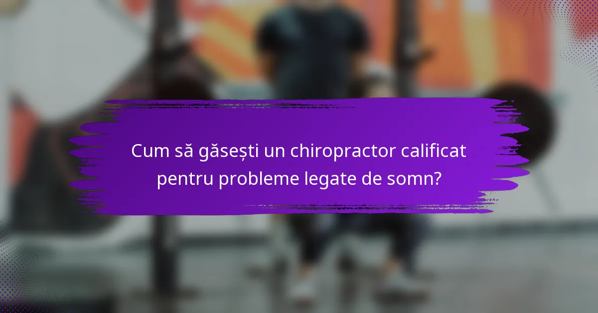 Cum să găsești un chiropractor calificat pentru probleme legate de somn?