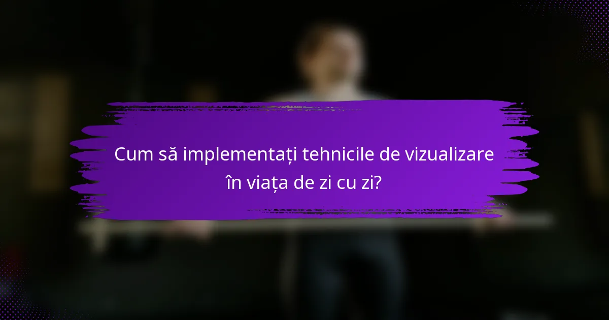 Cum să implementați tehnicile de vizualizare în viața de zi cu zi?