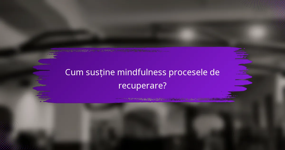Cum susține mindfulness procesele de recuperare?
