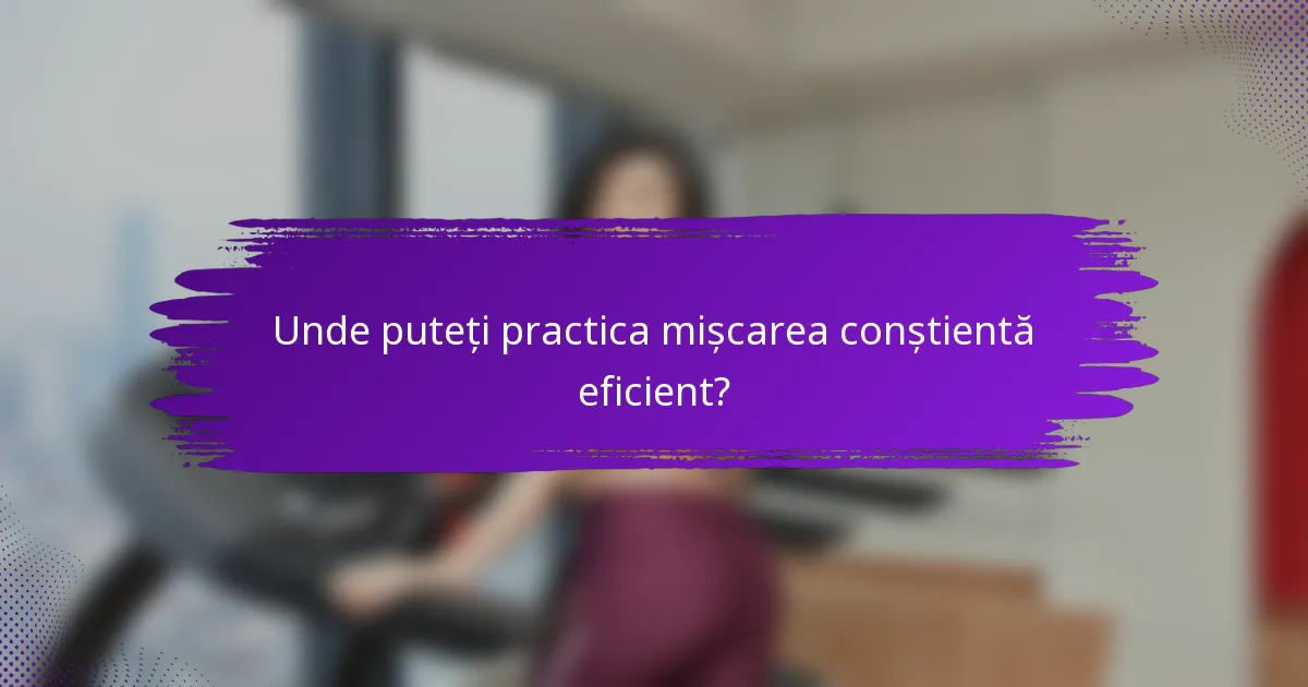 Unde puteți practica mișcarea conștientă eficient?